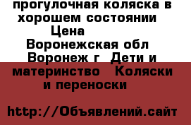 прогулочная коляска в хорошем состоянии › Цена ­ 3 500 - Воронежская обл., Воронеж г. Дети и материнство » Коляски и переноски   